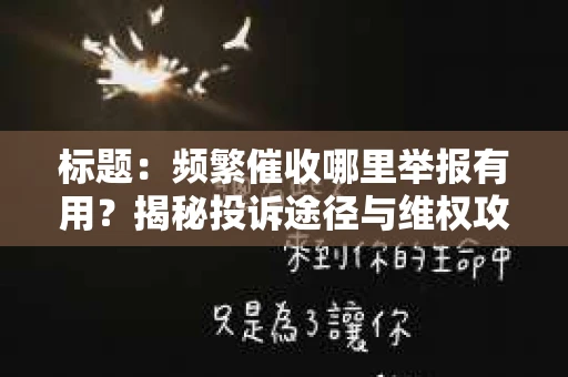 标题：频繁催收哪里举报有用？揭秘投诉途径与维权攻略