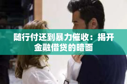 随行付还到暴力催收：揭开金融借贷的暗面
