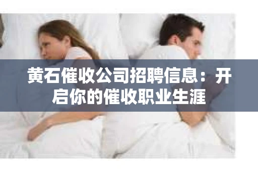 黄石催收公司招聘信息：开启你的催收职业生涯