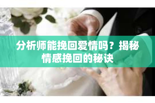 分析师能挽回爱情吗？揭秘情感挽回的秘诀