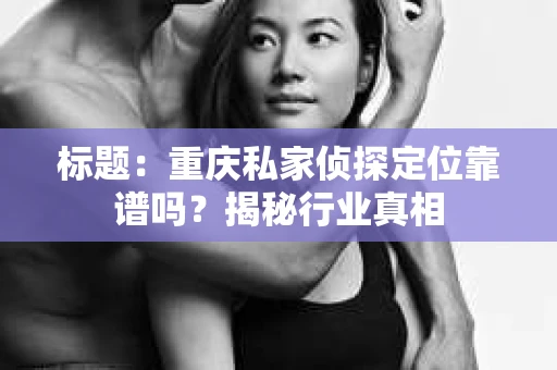 标题：重庆私家侦探定位靠谱吗？揭秘行业真相