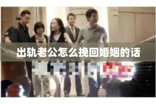 出轨老公怎么挽回婚姻的话