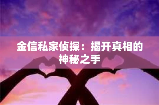 金信私家侦探：揭开真相的神秘之手