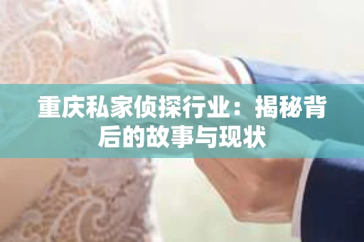 重庆私家侦探行业：揭秘背后的故事与现状