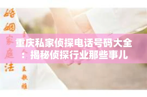 重庆私家侦探电话号码大全：揭秘侦探行业那些事儿