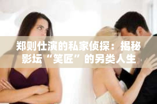 郑则仕演的私家侦探：揭秘影坛“笑匠”的另类人生