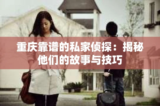 重庆靠谱的私家侦探：揭秘他们的故事与技巧