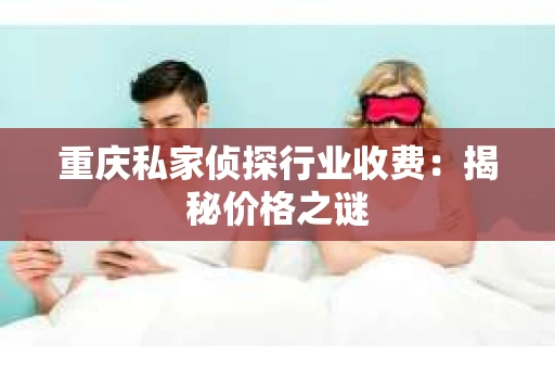 重庆私家侦探行业收费：揭秘价格之谜