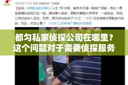 都匀私家侦探公司在哪里？这个问题对于需要侦探服务的人来说至关重要。在都匀，这样的公司并不少见，但如何找到一家可靠、专业的侦探公司，却是许多人头疼的问题。今天，我就来和大家聊聊都匀的私家侦探公司，希望能给大家提供一些有用的信息。
