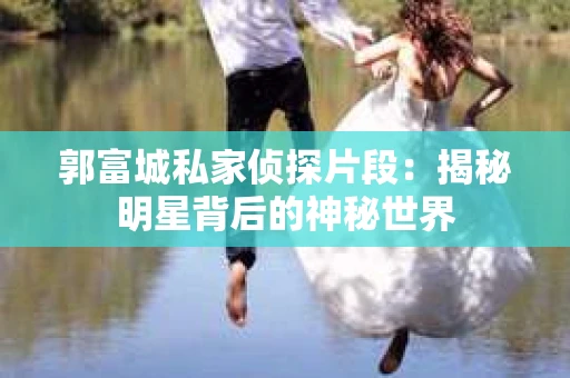郭富城私家侦探片段：揭秘明星背后的神秘世界