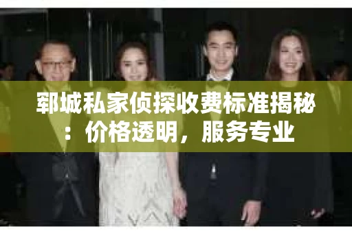 郓城私家侦探收费标准揭秘：价格透明，服务专业