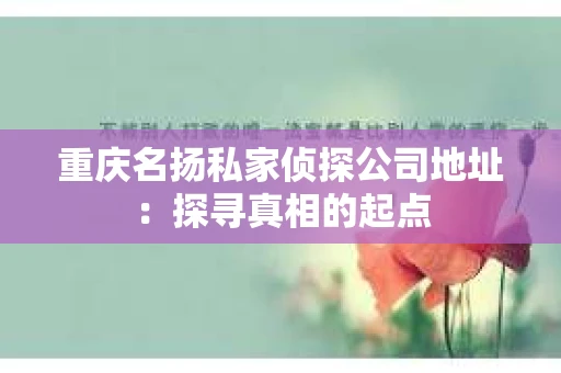 重庆名扬私家侦探公司地址：探寻真相的起点