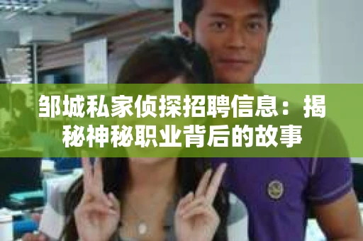 邹城私家侦探招聘信息：揭秘神秘职业背后的故事