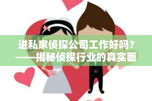 进私家侦探公司工作好吗？——揭秘侦探行业的真实面貌