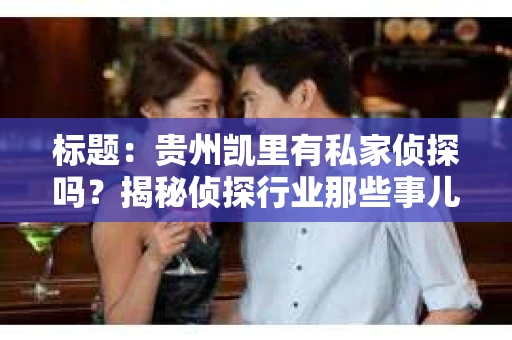 标题：贵州凯里有私家侦探吗？揭秘侦探行业那些事儿