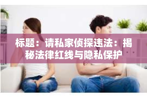 标题：请私家侦探违法：揭秘法律红线与隐私保护