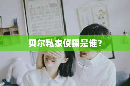 贝尔私家侦探是谁？