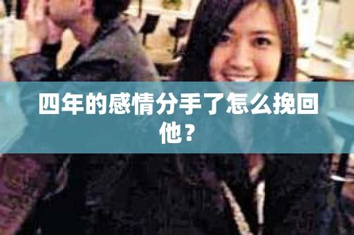 四年的感情分手了怎么挽回他？