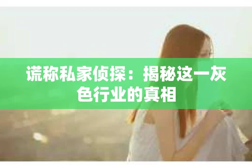 谎称私家侦探：揭秘这一灰色行业的真相