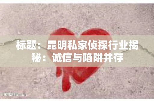 标题：昆明私家侦探行业揭秘：诚信与陷阱并存