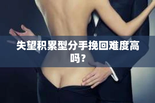 失望积累型分手挽回难度高吗？