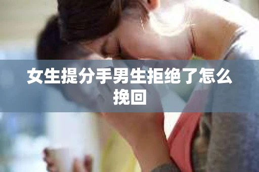 女生提分手男生拒绝了怎么挽回