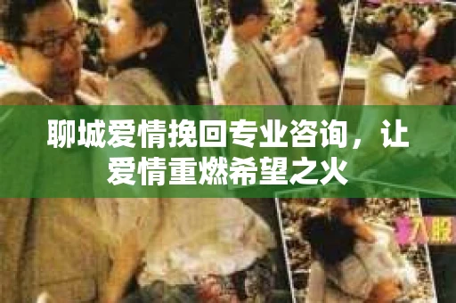 聊城爱情挽回专业咨询，让爱情重燃希望之火