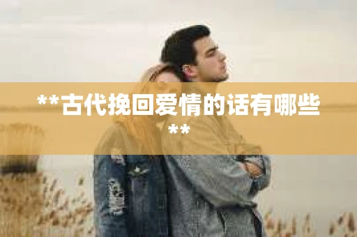 **古代挽回爱情的话有哪些**