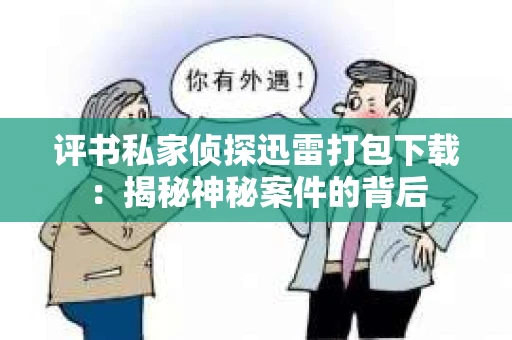 评书私家侦探迅雷打包下载：揭秘神秘案件的背后