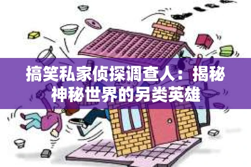搞笑私家侦探调查人：揭秘神秘世界的另类英雄