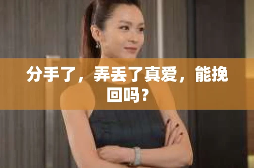 分手了，弄丢了真爱，能挽回吗？