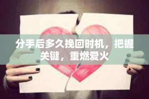 分手后多久挽回时机，把握关键，重燃爱火