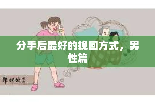 分手后最好的挽回方式，男性篇