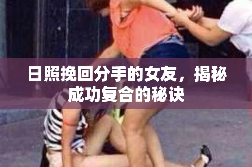 日照挽回分手的女友，揭秘成功复合的秘诀