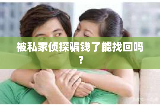 被私家侦探骗钱了能找回吗？