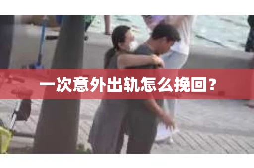一次意外出轨怎么挽回？