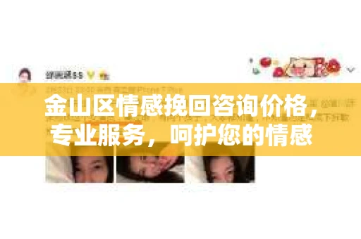 金山区情感挽回咨询价格，专业服务，呵护您的情感