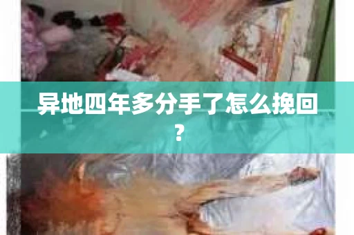 异地四年多分手了怎么挽回？