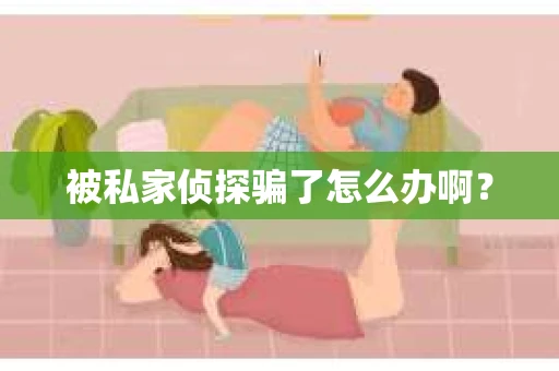 被私家侦探骗了怎么办啊？