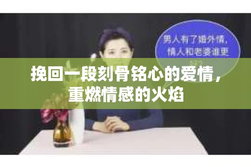 挽回一段刻骨铭心的爱情，重燃情感的火焰