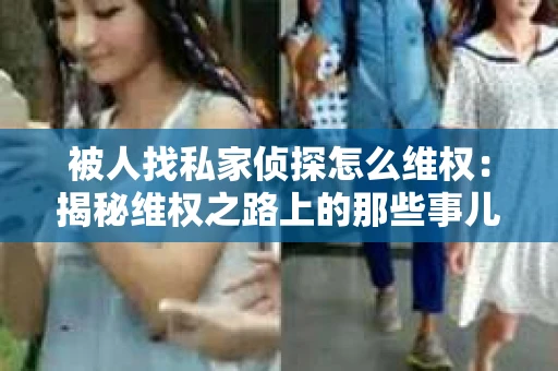被人找私家侦探怎么维权：揭秘维权之路上的那些事儿