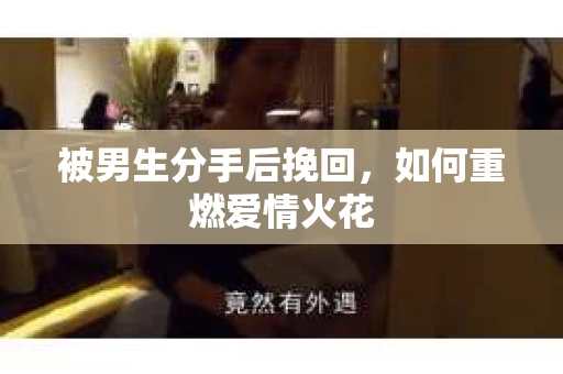 被男生分手后挽回，如何重燃爱情火花