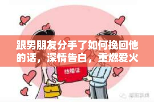 跟男朋友分手了如何挽回他的话，深情告白，重燃爱火