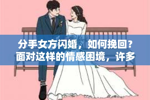分手女方闪婚，如何挽回？面对这样的情感困境，许多人都会感到无助和痛苦。本文将为你提供一些建议，帮助你在这个艰难的时刻找到挽回爱情的方法
