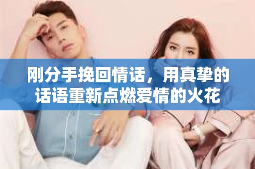 刚分手挽回情话，用真挚的话语重新点燃爱情的火花