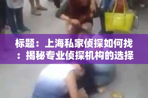 标题：上海私家侦探如何找：揭秘专业侦探机构的选择与技巧