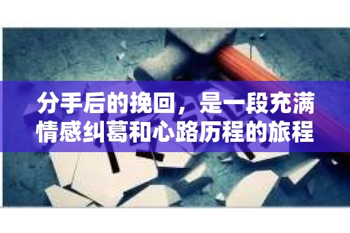 分手后的挽回，是一段充满情感纠葛和心路历程的旅程。在这段旅程中，歌词成为了许多人倾诉心声、寻找力量的载体。本文将以分手后挽回的歌词为主题，探讨如何在歌词中找到挽回爱情的力量