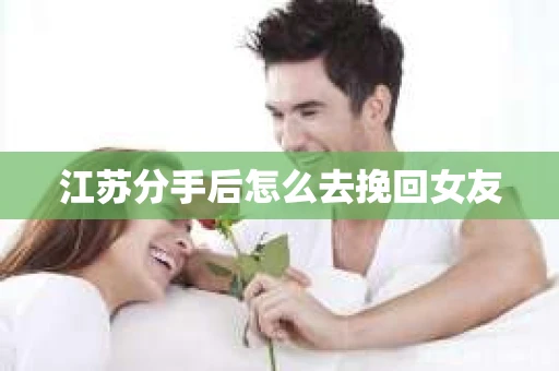江苏分手后怎么去挽回女友