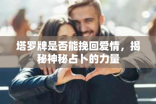 塔罗牌是否能挽回爱情，揭秘神秘占卜的力量