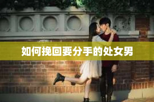 如何挽回要分手的处女男